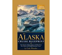 The Alaska Cruise Blueprint: Plan Smarter, Explore Deeper, and Make Every Port, Glacier, and Wildlife Encounter Count