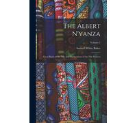 The Albert N'yanza: Great Basin Of The Nile, And Explorations Of The Nile Sources; Volume 1