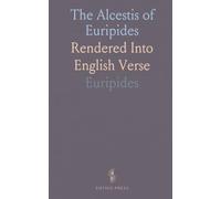 The Alcestis of Euripides: Rendered Into English Verse