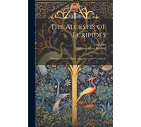 The Alcestis Of Euripides: With Introduction, Notes, Appendices, And Vocabulary