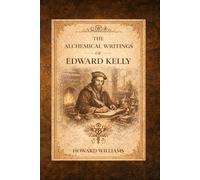 The Alchemical Writings of Edward Kelly: Renaissance Hermetic Texts on Transmutation and Esoteric Philosophy