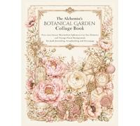 The Alchemist's Botanical Garden Collage Book: Over 1600 Luxury Maximalism Ephemera Cut Out Elements and Vintage Floral Backgrounds for Junk Journaling, Scrapbooking and Decoupage