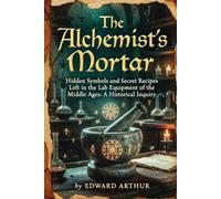 The Alchemist's Mortar: Hidden Symbols and Secret Recipes Left in the Lab Equipment of the Middle Ages: A Historical Inquiry