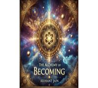 The Alchemy Of Becoming: Mastering The Science And Soul Of Manifestation (The Mastery Series (Premium Collection))