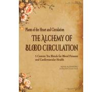 The Alchemy of Blood Circulation; Plants of the Heart and Circulation: 5 Custom Tea Blends for Blood Pressure and Cardiovascular Health