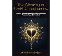 The Alchemy of Christ Consciousness: 7-Step Journey Healing from Trauma to Awaken Your Divine Self