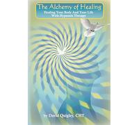 The Alchemy of Healing: Healing Your Body and Life with Hypnosis Therapy
