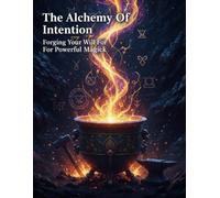 The Alchemy Of Intention: Forging Your Will For Powerful Magick