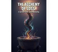 The Alchemy Of Loss: A Journey To The Soul'S Awakening