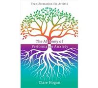 The Alchemy of Performance Anxiety Transformation for Artists by Clare Hogan Inconnu (Auteur)