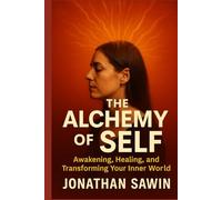 THE ALCHEMY OF SELF: Awakening the Fire Within and Transforming Your Inner World
