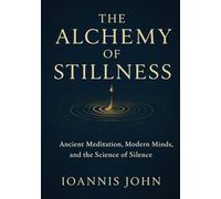 The Alchemy of Stillness: Ancient Meditation, Modern Minds, and the Science of Silence