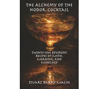 The Alchemy of the Hodor Cocktail: Twenty-One Reverent Recipes of Myth, Meaning, and Mixology