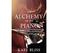 THE ALCHEMY OF THE PIANO: The Untold Story of a Pianist's Journey to Discover What Makes Great Playing Unforgettable