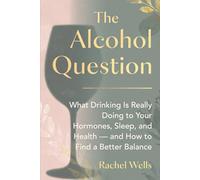 The Alcohol Question: What Drinking Is Really Doing to Your Hormones, Sleep, and Health - and How to Find a Better Balance