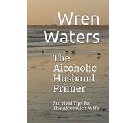 The Alcoholic Husband Primer: Survival Tips For The Alcoholic's Wife