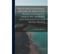 The Aldine Centennial History Of New South Wales, Illustrated, Embracing Sketches And Portraits Of Her Noted People