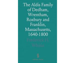 The Aldis Family of Dedham, Wrentham, Roxbury and Franklin, Massachusetts, 1640-1800