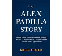 The Alex Padilla Story: Political Ascent, Initiatives, Electoral Reforms, Incident At The Department Of Homeland And A Historic Senate Appointment.