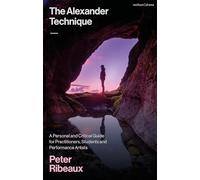The Alexander Technique: A Personal and Critical Guide for Practitioners, Students and Performance Artists