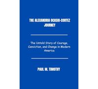 The Alexandria Ocasio-Cortez Journey": The Untold Story of Courage, Conviction, and Change in Modern America"