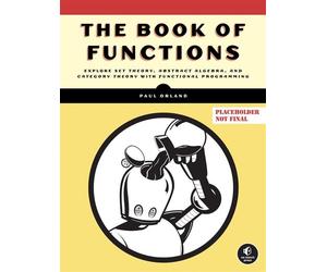 The Algebra of Code, Volume 1 Explore Set Theory, Abstract Algebra, and Category Theory with Functional Programming - Paul Orland - No Starch Press - ebook (ePub) - Livre