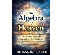 The Algebra of Heaven: The Divine Formula: 14 Equations for Authority, Assignment, and Alignment