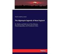 The Algonquin legends of New England Or Myths and folk lore of the Micmac Passamaquoddy and Penobscot tribes - Charles Godfrey Leland - BoD Third Party Ti Charles Godfrey LelandCharles Godfrey Leland 