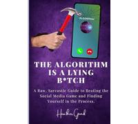 The Algorithm Is A B*tch: A Raw, Sarcastic Guide to Beating the Social Media Game and Finding Yourself in the Process.