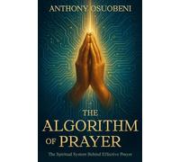 THE ALGORITHM OF PRAYER: The Spiritual System Behind Effective Prayer