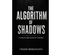 THE ALGORITHM OF SHADOWS: A Child's Education in Control - The Harsh Truth About Manipulation, Power, and the Strings That Pull Us All