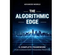 THE ALGORITHMIC EDGE : A COMPLETE FRAMEWORK FOR CONSISTENT TRADING PROFITS