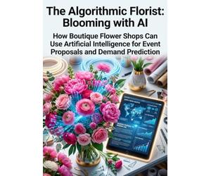 The Algorithmic Florist: Blooming with AI: How Boutique Flower Shops Can Use Artificial Intelligence for Event Proposals and Demand Prediction