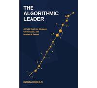 THE ALGORITHMIC LEADER: A Field Guide to Strategy, Governance, and Human-AI Teams