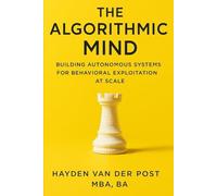 The Algorithmic Mind: Building Autonomous Systems For Behavioral Exploitation At Scale: The Next Frontier In Trading Isnt Human. (Applied Game Theory)