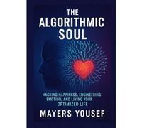 The Algorithmic Soul: Hacking Happiness, Engineering Emotion, and Living Your Optimized Life