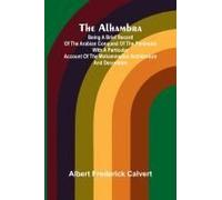 The Alhambra; Being A Brief Record Of The Arabian Conquest Of The Peninsula With A Particular Account Of The Mohammedan Architecture And Decoration