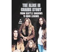 THE ALICE IN CHAINS STORY: FROM SEATTLE SHADOWS TO ROCK LEGENDS