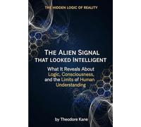 The Alien Signal That Looked Intelligent: What It Reveals About Logic, Consciousness, and the Limits of Human Understanding