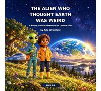 The Alien Who Thought Earth Was Weird: A Funny Science Adventure for Curious Kids