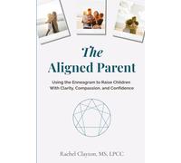 The Aligned Parent: Using the Enneagram to Raise Children With Clarity, Compassion, and Confidence