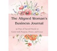 The Aligned Woman’s Business Journal: 90 Days of Sacred Hustle to Grow with Purpose, Power, and Grace