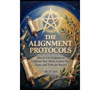 THE ALIGNMENT PROTOCOLS How to Use Scripture to Calibrate Your Mind, Correct Your Flaws, and Train for Success