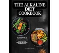 The Alkaline Diet Cookbook: Delicious Recipes to Restore Your Body’s Natural Balance, Boost Energy, Improve Digestion, and Achieve Optimal Health