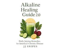 The Alkaline Healing Guide 2.0: Daily Juicing Remedies for America's Chronic Diseases