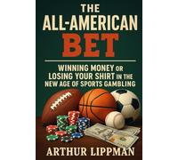 The All-American Bet: Winning Money or Losing Your Shirt in the New Age of Sports Gambling
