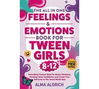 The All-in-One Feelings and Emotions Book for Tween Girls 8-12: Everything Tweens Need To Master Emotions, Develop Inner Confidence and Create True Self-Love in The Social Media Age