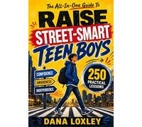 The All-In-One Guide To Raise Street-Smart Teen Boys: 250 Practical Lessons To Navigate Danger, Peer Pressure & Social Media While Building Confidence, Awareness & Independence