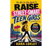 The All-In-One Guide To Raise Street-Smart Teen Girls: 250 Practical Lessons To Navigate Danger, Peer Pressure & Social Media While Building Confidence, Awareness & Independence