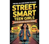 The All-In-One Guide To Raise Street-Smart Teen Girls: 250 Practical Lessons To Navigate Danger, Peer Pressure & Social Media While Building Confidence, Awareness & Independence